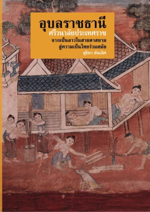 อุบลราชธานีศรีวนาลัยประเทศราช : จากเป็นลาวในสายตาสยาม สู่ความเป็นไทยร่วมสมัย
